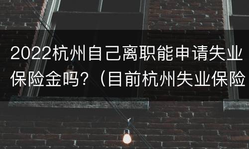 2022杭州自己离职能申请失业保险金吗?（目前杭州失业保险的申领途径）