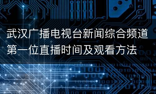 武汉广播电视台新闻综合频道第一位直播时间及观看方法