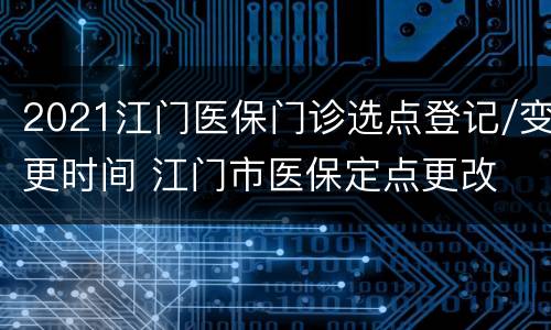 2021江门医保门诊选点登记/变更时间 江门市医保定点更改