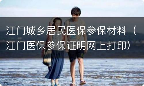 江门城乡居民医保参保材料（江门医保参保证明网上打印）