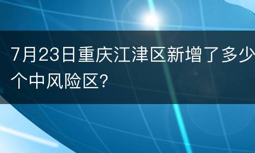 7月23日重庆江津区新增了多少个中风险区？
