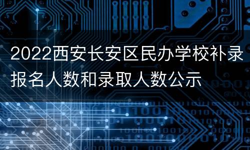 2022西安长安区民办学校补录报名人数和录取人数公示