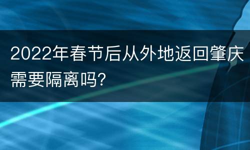 2022年春节后从外地返回肇庆需要隔离吗？