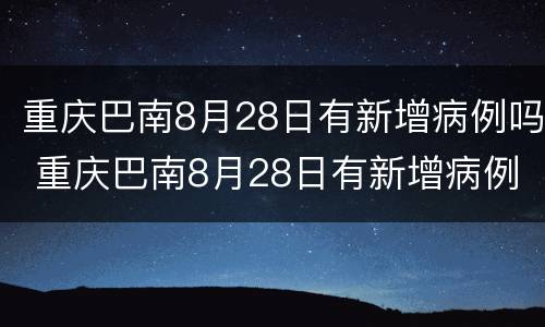 重庆巴南8月28日有新增病例吗 重庆巴南8月28日有新增病例吗