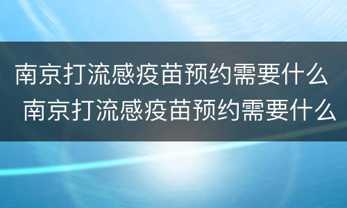 南京打流感疫苗预约需要什么 南京打流感疫苗预约需要什么材料