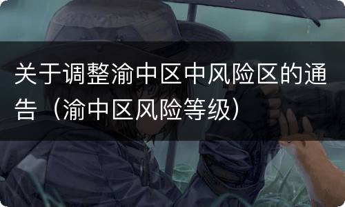 关于调整渝中区中风险区的通告（渝中区风险等级）