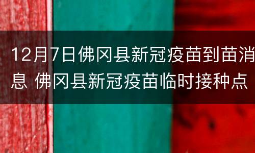 12月7日佛冈县新冠疫苗到苗消息 佛冈县新冠疫苗临时接种点
