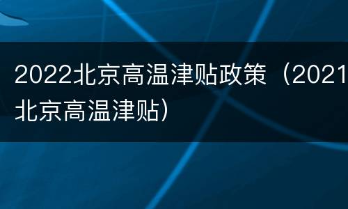2022北京高温津贴政策（2021北京高温津贴）