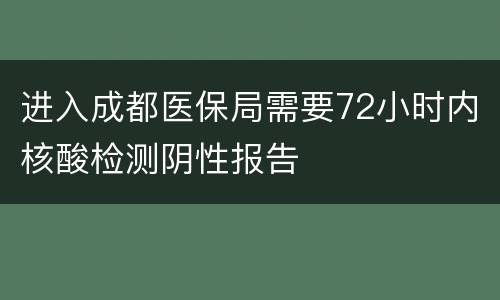 进入成都医保局需要72小时内核酸检测阴性报告