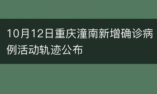 10月12日重庆潼南新增确诊病例活动轨迹公布