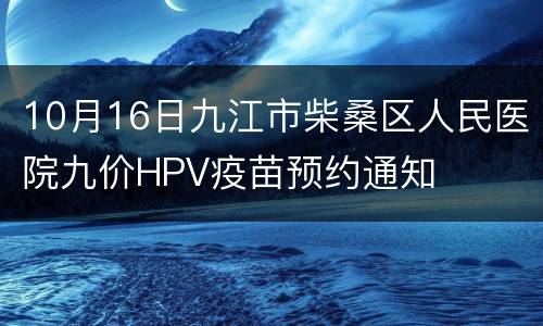 10月16日九江市柴桑区人民医院九价HPV疫苗预约通知