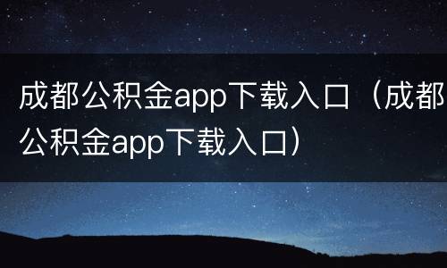 成都公积金app下载入口（成都公积金app下载入口）