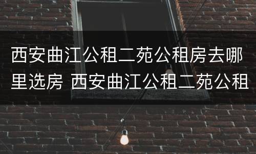 西安曲江公租二苑公租房去哪里选房 西安曲江公租二苑公租房去哪里选房好