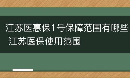 江苏医惠保1号保障范围有哪些 江苏医保使用范围