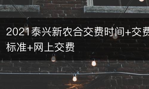 2021泰兴新农合交费时间+交费标准+网上交费