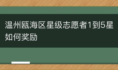 温州瓯海区星级志愿者1到5星如何奖励