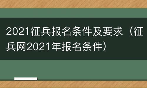 2021征兵报名条件及要求（征兵网2021年报名条件）