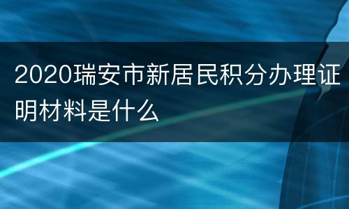 2020瑞安市新居民积分办理证明材料是什么