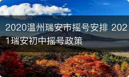 2020温州瑞安市摇号安排 2021瑞安初中摇号政策