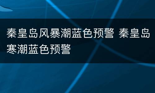 秦皇岛风暴潮蓝色预警 秦皇岛寒潮蓝色预警