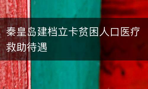 秦皇岛建档立卡贫困人口医疗救助待遇