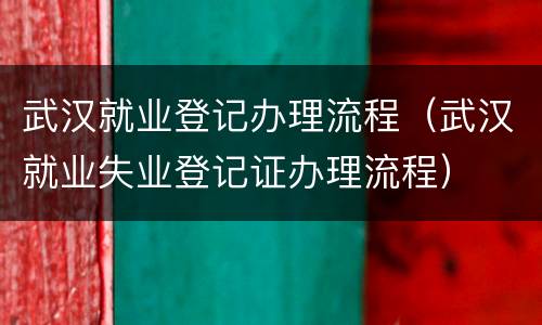 武汉就业登记办理流程（武汉就业失业登记证办理流程）