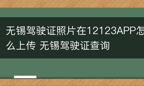 无锡驾驶证照片在12123APP怎么上传 无锡驾驶证查询
