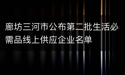 廊坊三河市公布第二批生活必需品线上供应企业名单