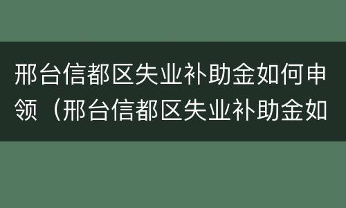 邢台信都区失业补助金如何申领（邢台信都区失业补助金如何申领领取）