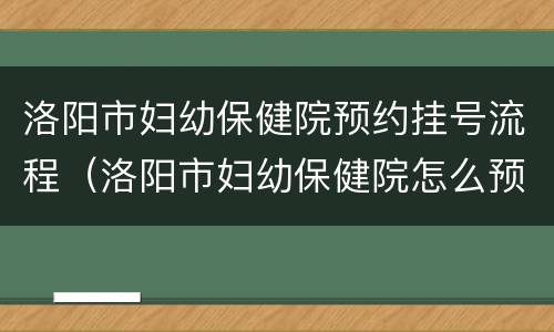 洛阳市妇幼保健院预约挂号流程（洛阳市妇幼保健院怎么预约挂号）