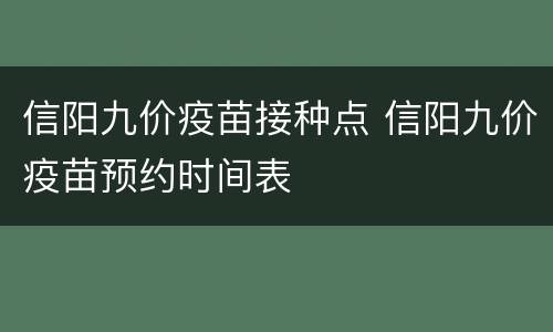 信阳九价疫苗接种点 信阳九价疫苗预约时间表