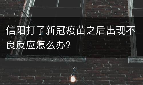 信阳打了新冠疫苗之后出现不良反应怎么办？
