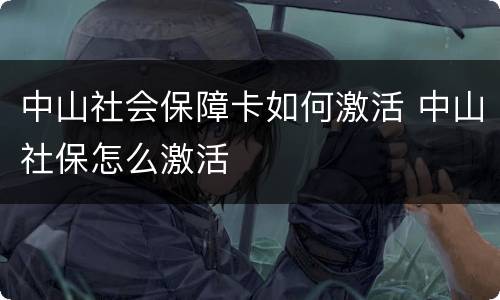 中山社会保障卡如何激活 中山社保怎么激活
