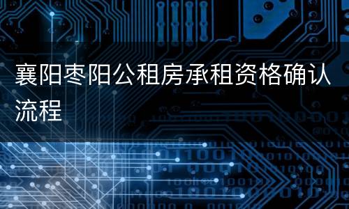 襄阳枣阳公租房承租资格确认流程