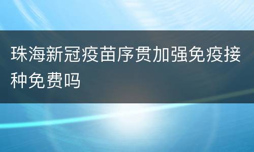 珠海新冠疫苗序贯加强免疫接种免费吗