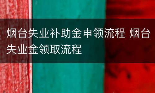 烟台失业补助金申领流程 烟台失业金领取流程