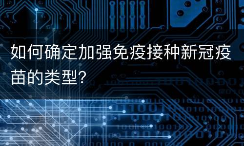 如何确定加强免疫接种新冠疫苗的类型？