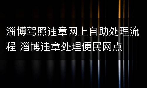 淄博驾照违章网上自助处理流程 淄博违章处理便民网点