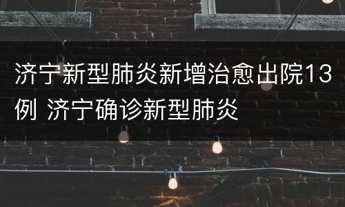 济宁新型肺炎新增治愈出院13例 济宁确诊新型肺炎