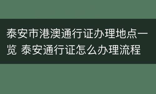 泰安市港澳通行证办理地点一览 泰安通行证怎么办理流程