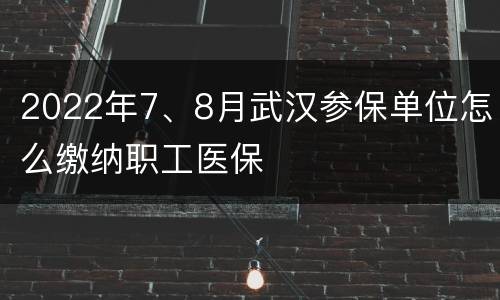 2022年7、8月武汉参保单位怎么缴纳职工医保