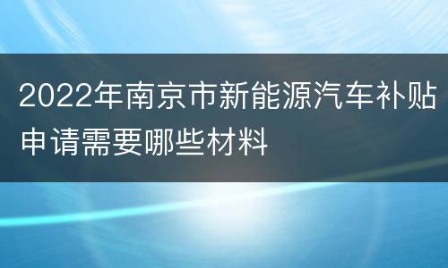 2022年南京市新能源汽车补贴申请需要哪些材料