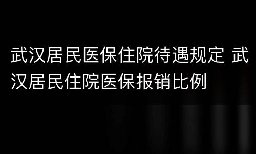 武汉居民医保住院待遇规定 武汉居民住院医保报销比例