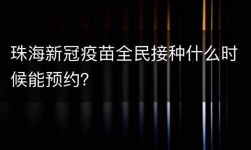 珠海新冠疫苗全民接种什么时候能预约？