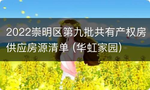 2022崇明区第九批共有产权房供应房源清单 (华虹家园)