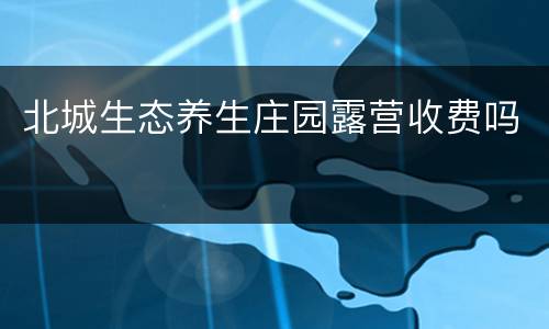 北城生态养生庄园露营收费吗
