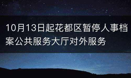 10月13日起花都区暂停人事档案公共服务大厅对外服务