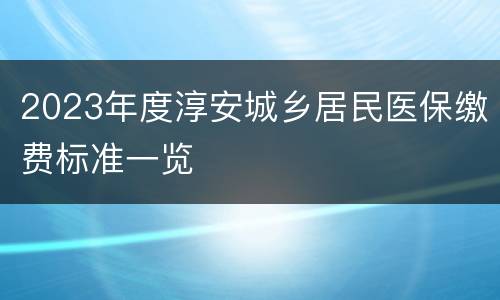 2023年度淳安城乡居民医保缴费标准一览