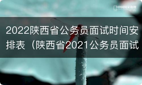2022陕西省公务员面试时间安排表（陕西省2021公务员面试时间最新公告）