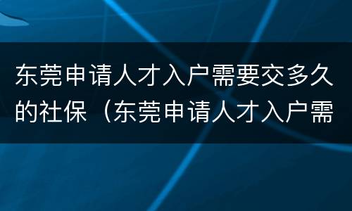 东莞申请人才入户需要交多久的社保（东莞申请人才入户需要交多久的社保才能申请）